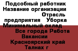 Подсобный работник › Название организации ­ Fusion Service › Отрасль предприятия ­ Уборка › Минимальный оклад ­ 17 600 - Все города Работа » Вакансии   . Красноярский край,Талнах г.